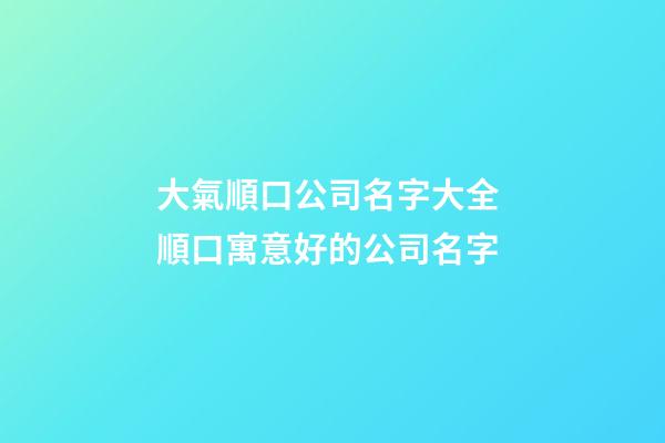 大氣順口公司名字大全 順口寓意好的公司名字-第1張-公司起名-玄機派